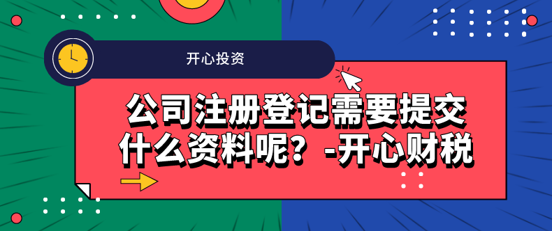 公司注冊登記需要提交什么資料呢？-開心財稅